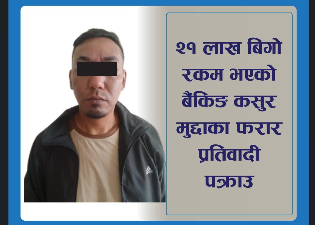२१ लाख बैंकिङ कसुर मुद्दाका फरार प्रतिवादी पक्राउ
